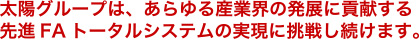 太陽グループは、あらゆる産業界の発展に貢献する先進FAトータルシステムの実現に挑戦し続けます。